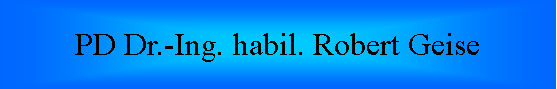 Textfeld: PD Dr.-Ing. habil. Robert Geise 